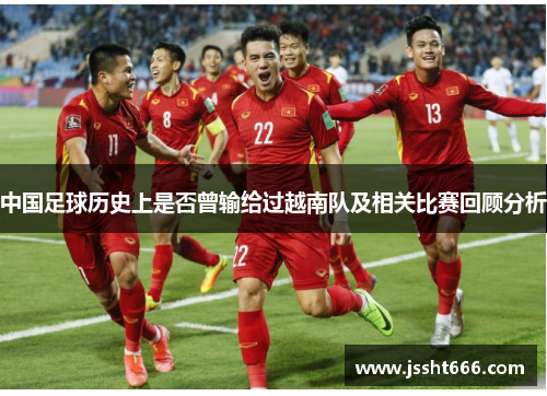 中国足球历史上是否曾输给过越南队及相关比赛回顾分析