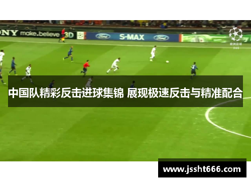 中国队精彩反击进球集锦 展现极速反击与精准配合