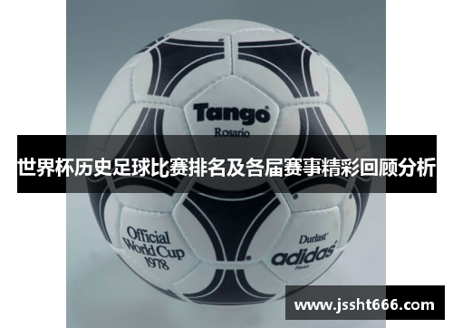 世界杯历史足球比赛排名及各届赛事精彩回顾分析