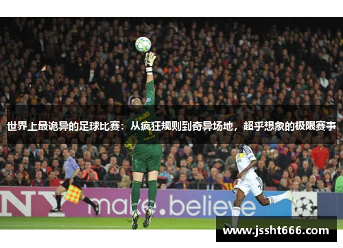 世界上最诡异的足球比赛：从疯狂规则到奇异场地，超乎想象的极限赛事