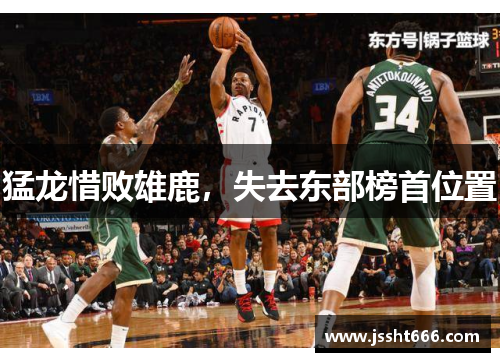 猛龙惜败雄鹿，失去东部榜首位置